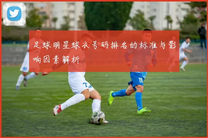 足球明星球衣号码排名的标准与影响因素解析