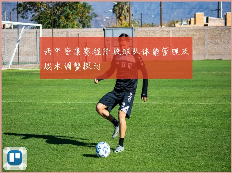 西甲密集赛程阶段球队体能管理及战术调整探讨