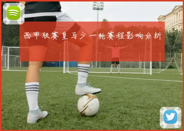 西甲联赛皇马少一轮赛程影响分析