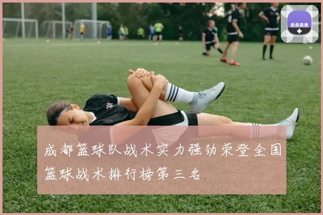 成都篮球队战术实力强劲荣登全国篮球战术排行榜第三名