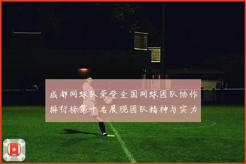 成都网球队荣登全国网球团队协作排行榜第十名展现团队精神与实力
