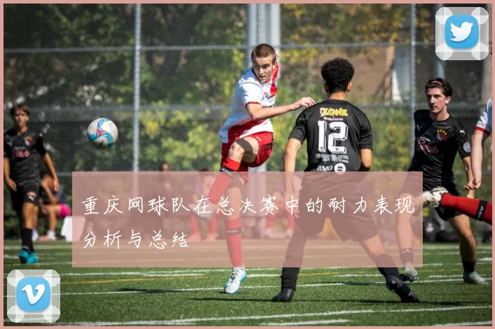 重庆网球队在总决赛中的耐力表现分析与总结