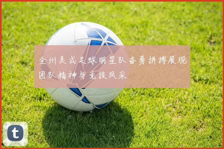 全州美式足球明星队奋勇拼搏展现团队精神与竞技风采
