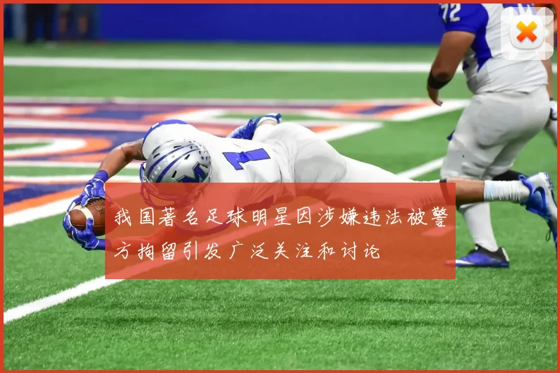 我国著名足球明星因涉嫌违法被警方拘留引发广泛关注和讨论