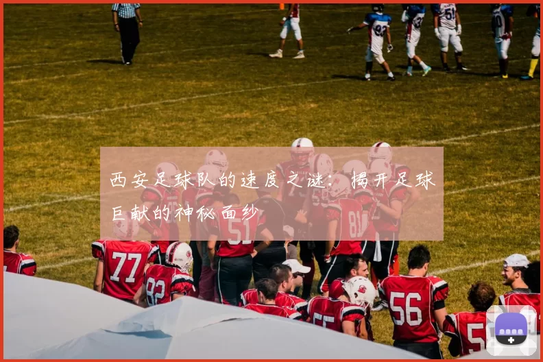 西安足球队的速度之谜：揭开足球巨献的神秘面纱