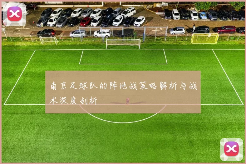南京足球队的阵地战策略解析与战术深度剖析