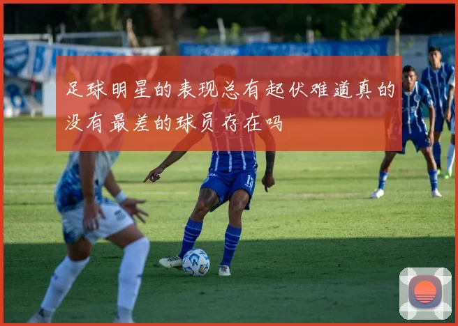 足球明星的表现总有起伏难道真的没有最差的球员存在吗