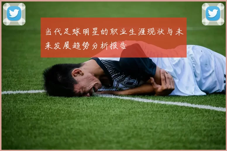 当代足球明星的职业生涯现状与未来发展趋势分析报告