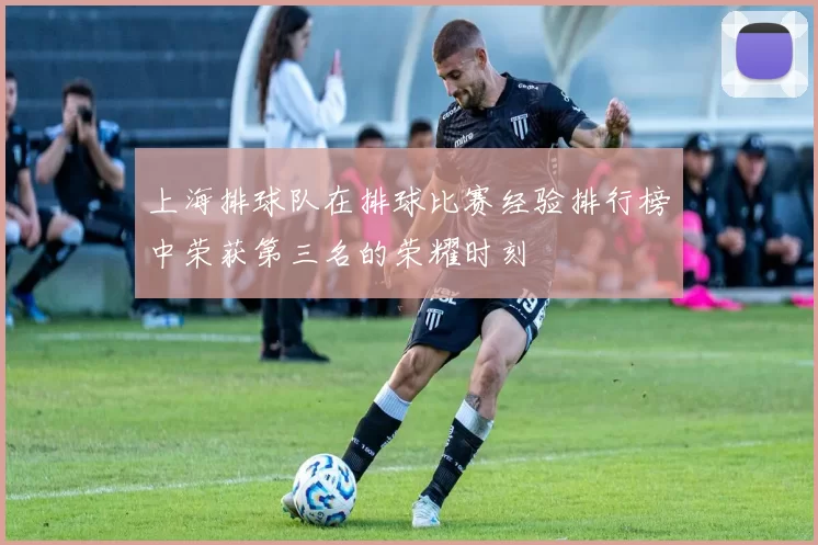 上海排球队在排球比赛经验排行榜中荣获第三名的荣耀时刻