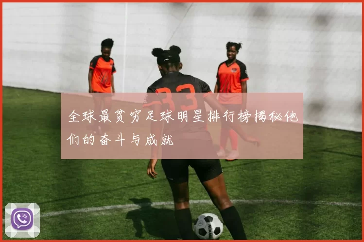 全球最贫穷足球明星排行榜揭秘他们的奋斗与成就