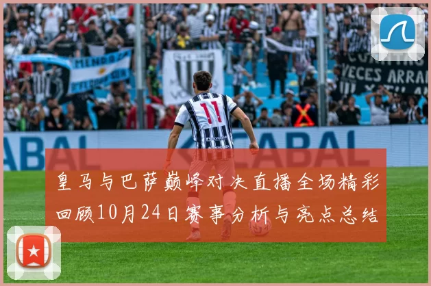 皇马与巴萨巅峰对决直播全场精彩回顾10月24日赛事分析与亮点总结