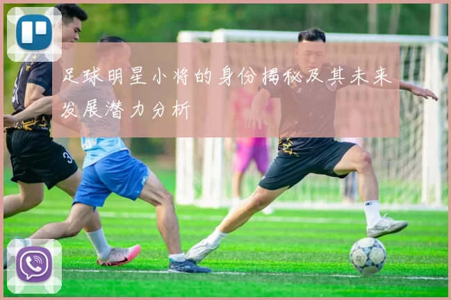 足球明星小将的身份揭秘及其未来发展潜力分析