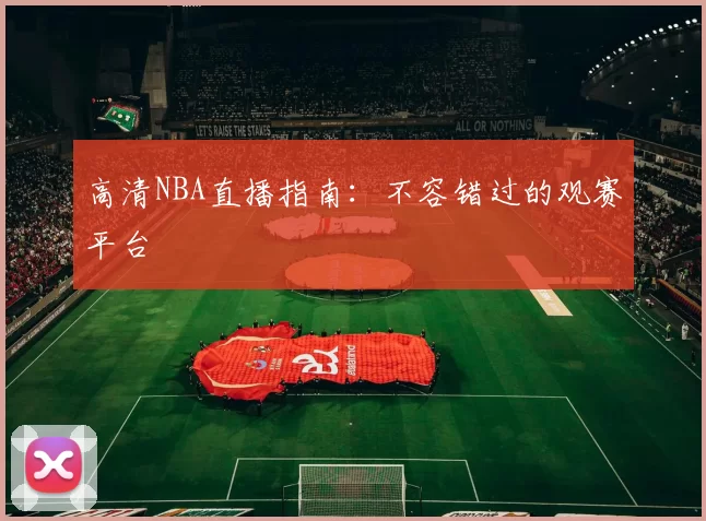 高清NBA直播指南：不容错过的观赛平台