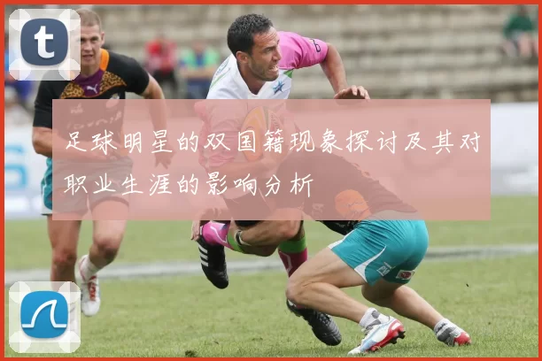 足球明星的双国籍现象探讨及其对职业生涯的影响分析