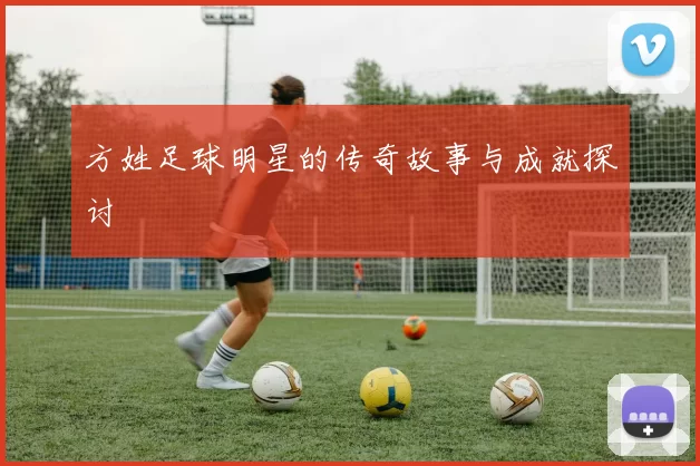 方姓足球明星的传奇故事与成就探讨