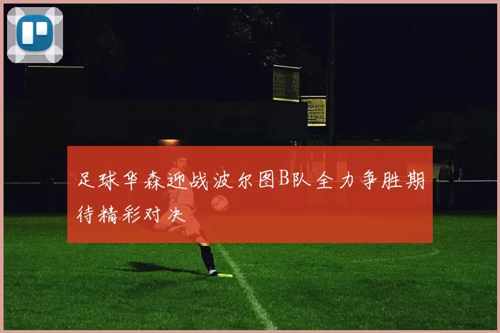 足球华森迎战波尔图B队全力争胜期待精彩对决