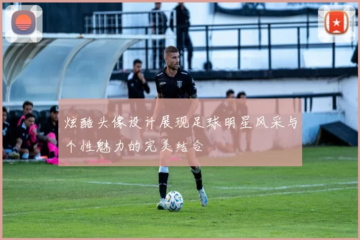 炫酷头像设计展现足球明星风采与个性魅力的完美结合