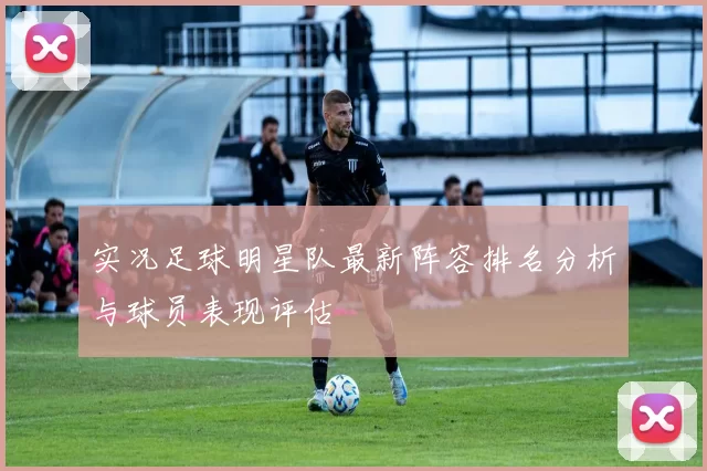 实况足球明星队最新阵容排名分析与球员表现评估