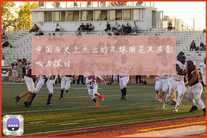 中国历史上杰出的足球明星及其影响力探讨