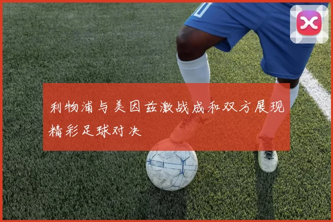 利物浦与美因兹激战成和双方展现精彩足球对决