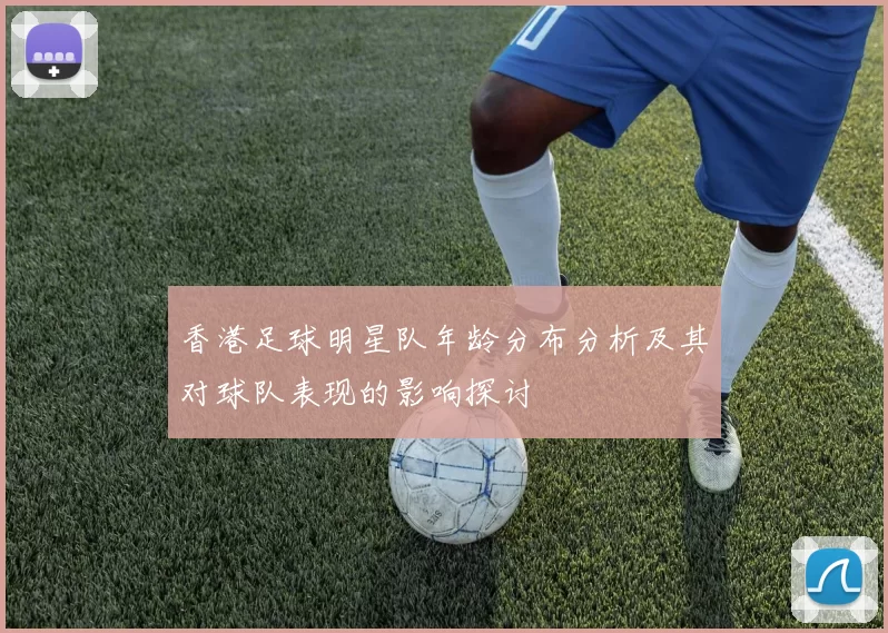 香港足球明星队年龄分布分析及其对球队表现的影响探讨