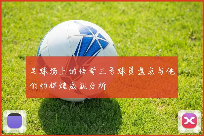 足球场上的传奇三号球员盘点与他们的辉煌成就分析