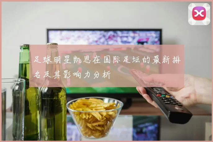 足球明星凯恩在国际足坛的最新排名及其影响力分析