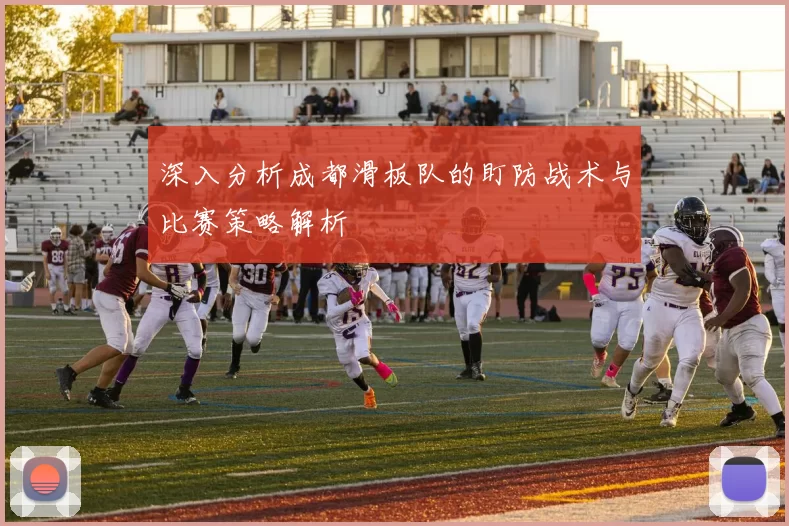 深入分析成都滑板队的盯防战术与比赛策略解析