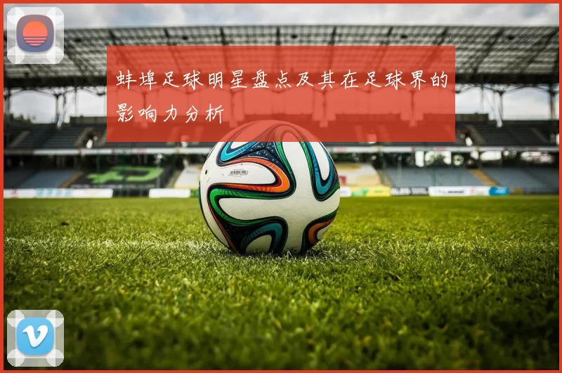 蚌埠足球明星盘点及其在足球界的影响力分析