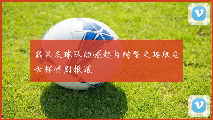 武汉足球队的崛起与转型之路联合会杯特别报道