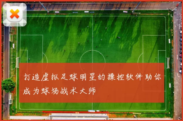 打造虚拟足球明星的操控软件助你成为球场战术大师