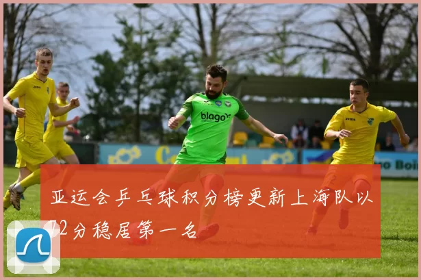 亚运会乒乓球积分榜更新上海队以72分稳居第一名
