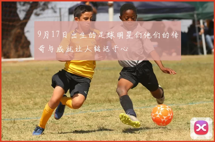 9月17日出生的足球明星们他们的传奇与成就让人铭记于心
