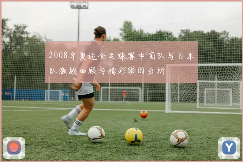 2008年奥运会足球赛中国队与日本队激战回顾与精彩瞬间分析