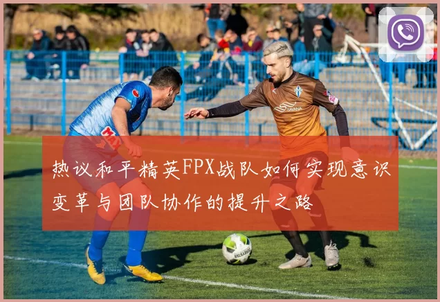 热议和平精英FPX战队如何实现意识变革与团队协作的提升之路