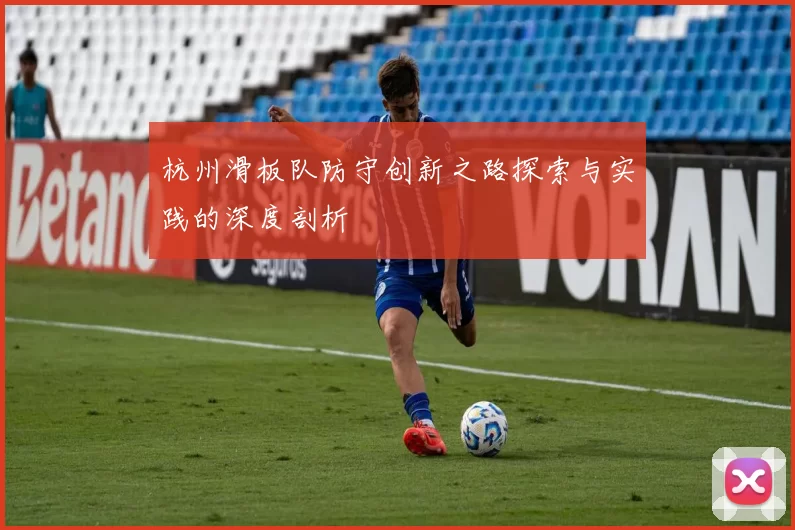 杭州滑板队防守创新之路探索与实践的深度剖析