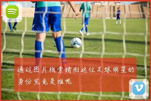 通过图片线索猜测这位足球明星的身份究竟是谁呢