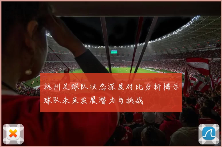 杭州足球队状态深度对比分析揭示球队未来发展潜力与挑战