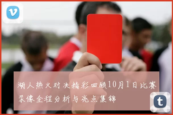 湖人热火对决精彩回顾10月1日比赛录像全程分析与亮点集锦