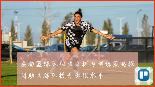 成都篮球队耐力分析与训练策略探讨助力球队提升竞技水平