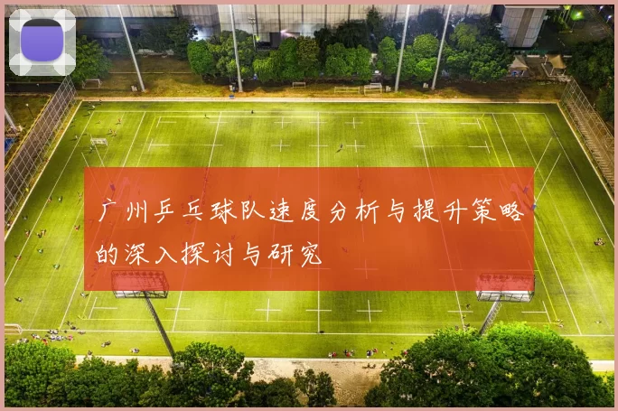 广州乒乓球队速度分析与提升策略的深入探讨与研究