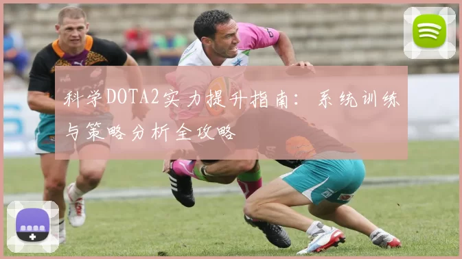 科学DOTA2实力提升指南：系统训练与策略分析全攻略