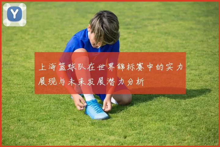 上海篮球队在世界锦标赛中的实力展现与未来发展潜力分析