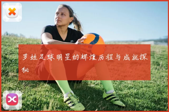 罗姓足球明星的辉煌历程与成就探秘
