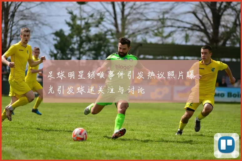 足球明星锁喉事件引发热议照片曝光引发球迷关注与讨论