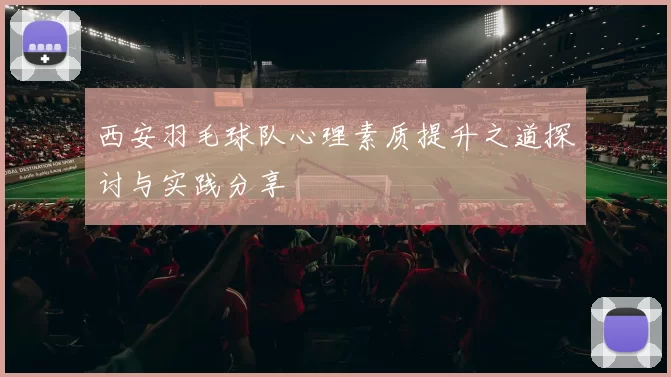 西安羽毛球队心理素质提升之道探讨与实践分享
