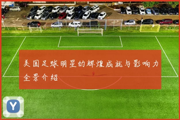 美国足球明星的辉煌成就与影响力全景介绍