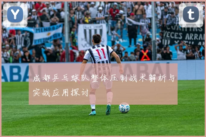 成都乒乓球队整体压制战术解析与实战应用探讨