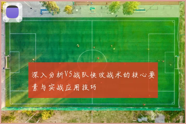 深入分析V5战队快攻战术的核心要素与实战应用技巧