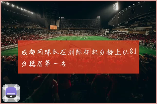 成都网球队在洲际杯积分榜上以81分稳居第一名